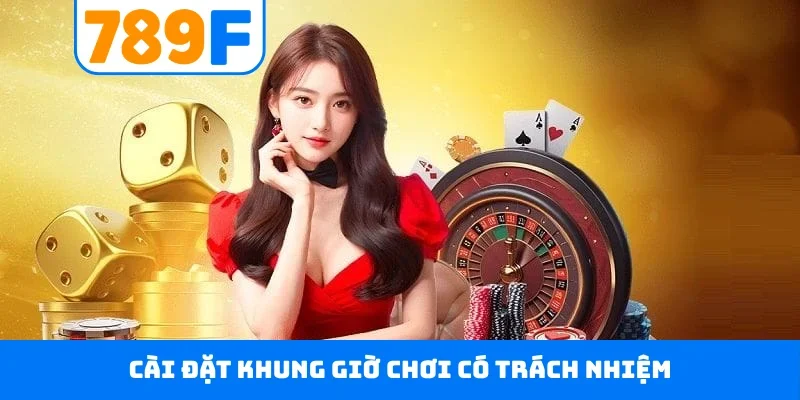 Chơi có trách nhiệm 789F Cài đặt khung giờ chơi có trách nhiệm