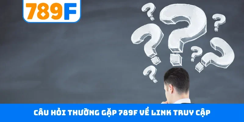 Câu hỏi thường gặp 789F Câu hỏi thường gặp 789F về link truy cập