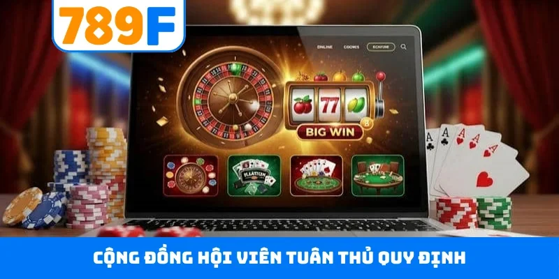 Chơi có trách nhiệm 789F Cộng đồng hội viên tuân thủ quy định