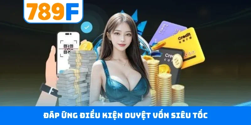 Nạp tiền 789F Đáp ứng điều kiện duyệt vốn siêu tốc
