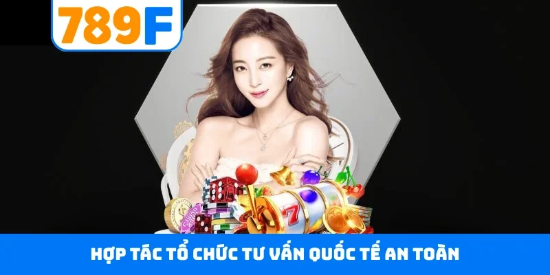 Chơi có trách nhiệm 789F Hợp tác tổ chức tư vấn quốc tế an toàn