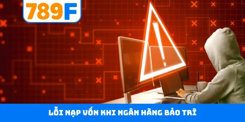 Nạp tiền 789F Lỗi nạp vốn khi ngân hàng bảo trì