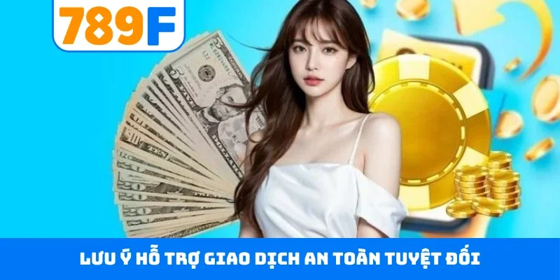 Rút tiền 789F Lưu ý hỗ trợ giao dịch an toàn tuyệt đối
