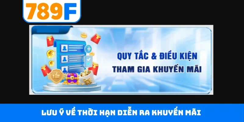 Khuyến mãi 789F Lưu ý về thời hạn diễn ra khuyến mãi