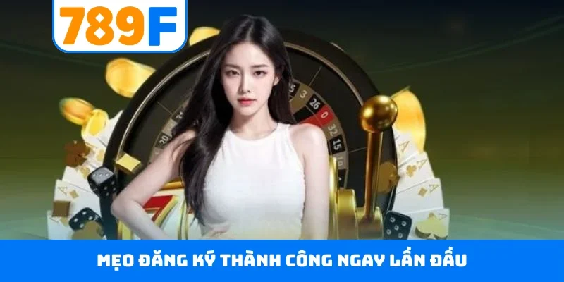 Đăng ký 789F Mẹo đăng ký thành công ngay lần đầu