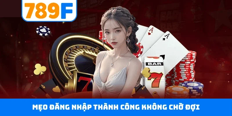 Đăng nhập 789F Mẹo đăng nhập thành công không chờ đợi