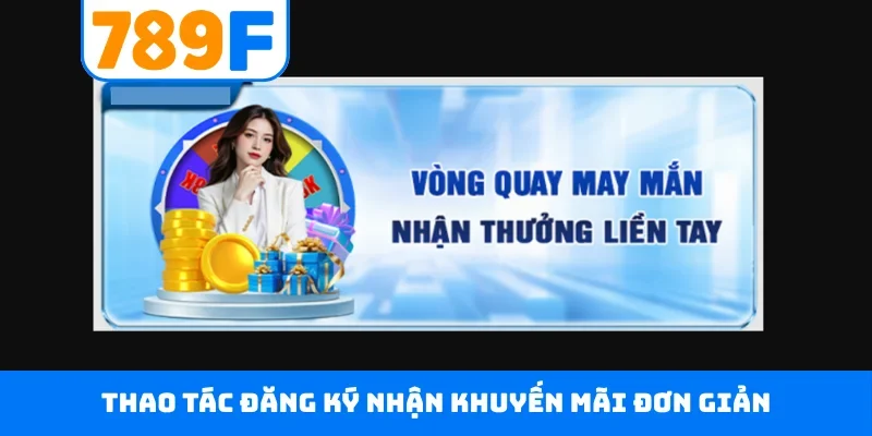 Khuyến mãi 789F Thao tác đăng ký nhận khuyến mãi đơn giản